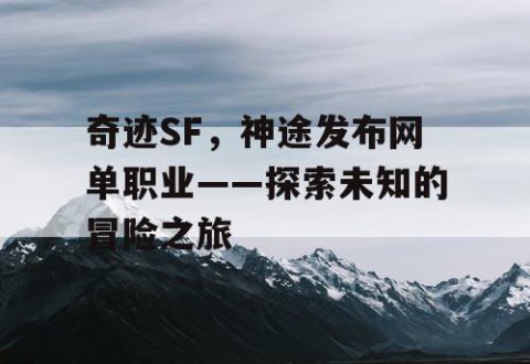 奇迹SF，神途发布网单职业——探索未知的冒险之旅