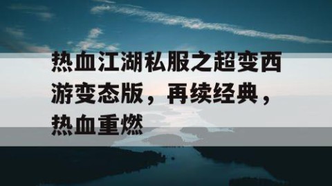 热血江湖私服之超变西游变态版,再续经典,热血重燃