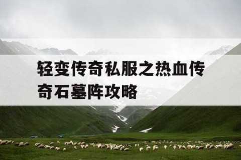 轻变传奇私服之热血传奇石墓阵攻略