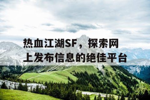 热血江湖SF，探索网上发布信息的绝佳平台