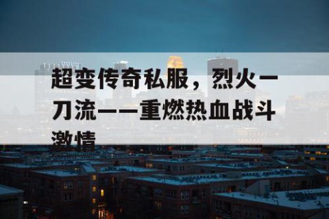 超变传奇私服，烈火一刀流——重燃热血战斗激情
