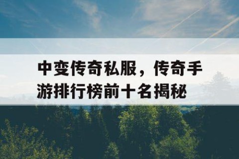 中变传奇私服,传奇手游排行榜前十名揭秘