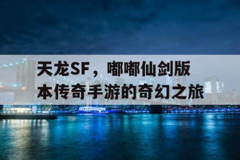 天龙SF，嘟嘟仙剑版本传奇手游的奇幻之旅