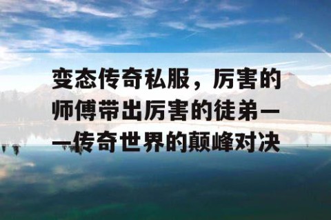 变态传奇私服，厉害的师傅带出厉害的徒弟——传奇世界的颠峰对决