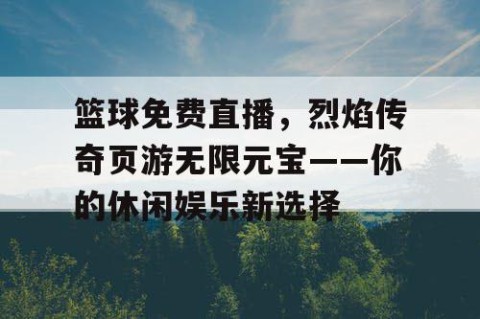 篮球免费直播，烈焰传奇页游无限元宝——你的休闲娱乐新选择