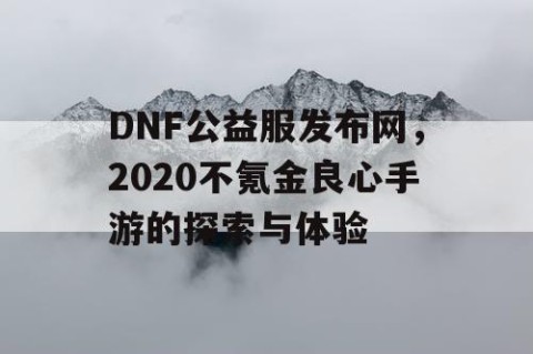 DNF公益服发布网，2020不氪金良心手游的探索与体验