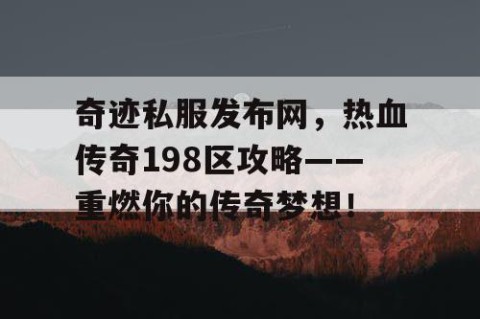 奇迹私服发布网，热血传奇198区攻略——重燃你的传奇梦想！