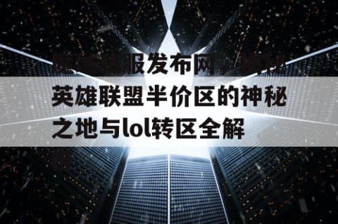 魔域私服发布网，揭秘英雄联盟半价区的神秘之地与lol转区全解析