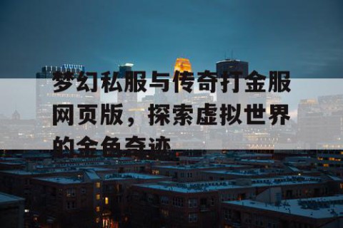 梦幻私服与传奇打金服网页版，探索虚拟世界的金色奇迹