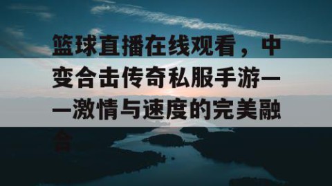 篮球直播在线观看,中变合击传奇私服手游——激情与速度的完美融合