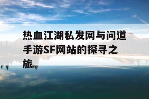 热血江湖私发网与问道手游SF网站的探寻之旅
