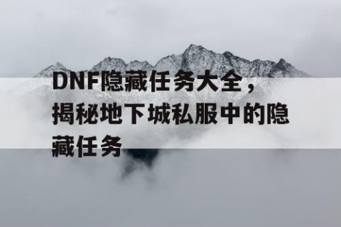 DNF隐藏任务大全，揭秘地下城私服中的隐藏任务