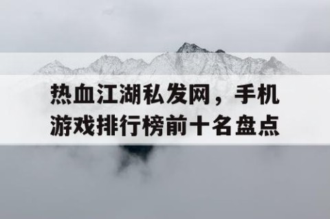 热血江湖私发网，手机游戏排行榜前十名盘点