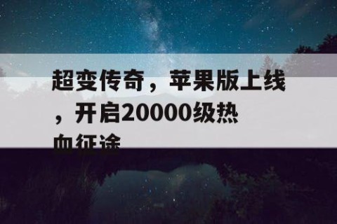 超变传奇，苹果版上线，开启20000级热血征途