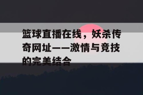 篮球直播在线,妖杀传奇网址——激情与竞技的完美结合