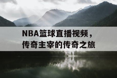 NBA篮球直播视频，传奇主宰的传奇之旅