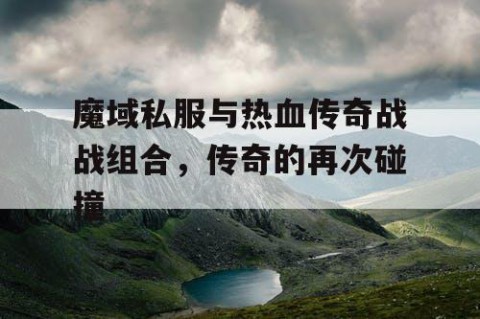 魔域私服与热血传奇战战组合，传奇的再次碰撞