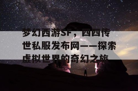 梦幻西游SF,四四传世私服发布网——探索虚拟世界的奇幻之旅