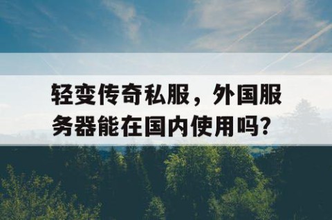 轻变传奇私服,外国服务器能在国内使用吗?