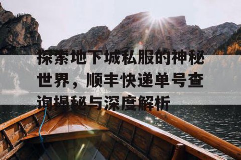 探索地下城私服的神秘世界，顺丰快递单号查询揭秘与深度解析