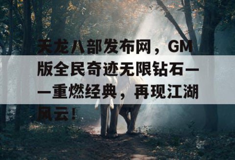 天龙八部发布网，GM版全民奇迹无限钻石——重燃经典，再现江湖风云！