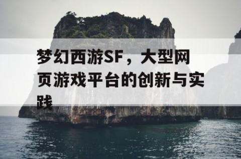 梦幻西游SF，大型网页游戏平台的创新与实践