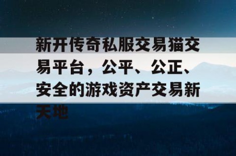 新开传奇私服交易猫交易平台，公平、公正、安全的游戏资产交易新天地