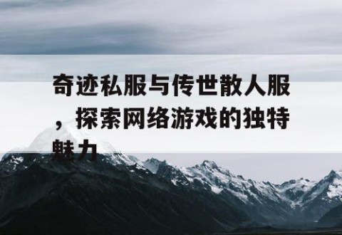 奇迹私服与传世散人服，探索网络游戏的独特魅力