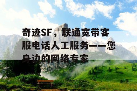 奇迹SF，联通宽带客服电话人工服务——您身边的网络专家