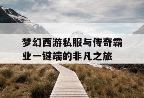 梦幻西游私服与传奇霸业一键端的非凡之旅