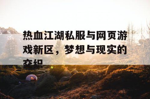 热血江湖私服与网页游戏新区，梦想与现实的交织