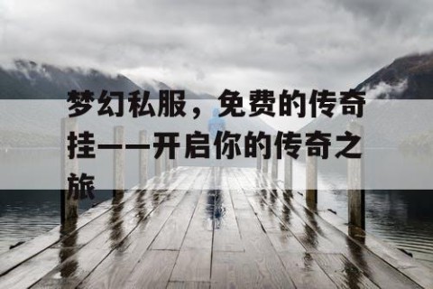 梦幻私服，免费的传奇挂——开启你的传奇之旅