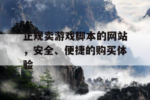 正规卖游戏脚本的网站，安全、便捷的购买体验