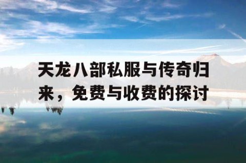 天龙八部私服与传奇归来，免费与收费的探讨