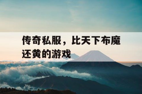 传奇私服，比天下布魔还黄的游戏