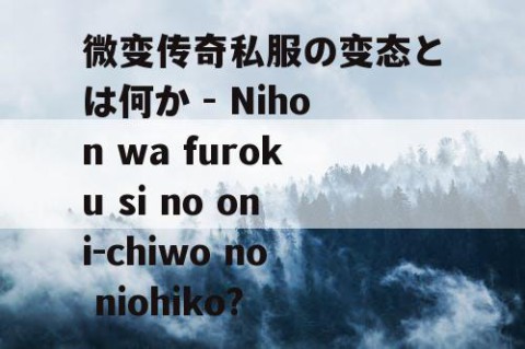 微变传奇私服の变态とは何か - Nihon wa furoku si no oni-chiwo no niohiko?
