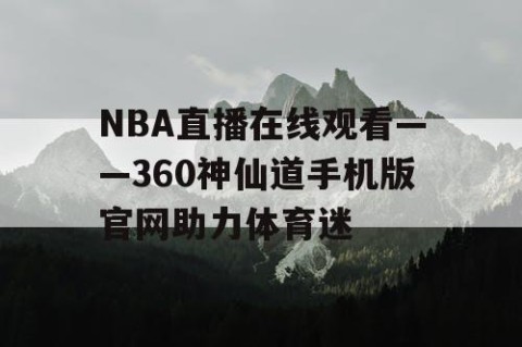 NBA直播在线观看——360神仙道手机版官网助力体育迷
