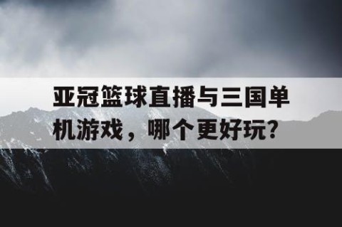 亚冠篮球直播与三国单机游戏，哪个更好玩？