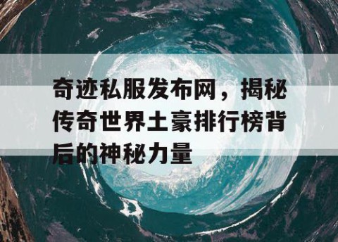 奇迹私服发布网，揭秘传奇世界土豪排行榜背后的神秘力量