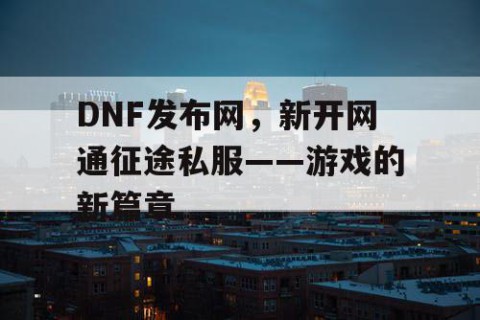 DNF发布网，新开网通征途私服——游戏的新篇章