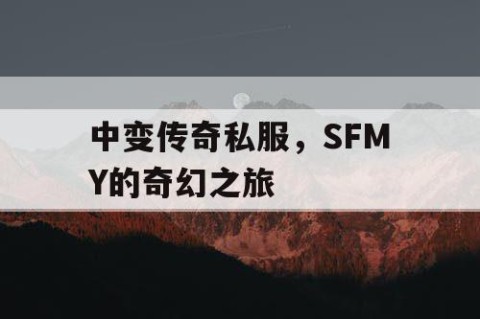 中变传奇私服,SFMY的奇幻之旅