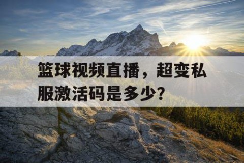 篮球视频直播，超变私服激活码是多少？