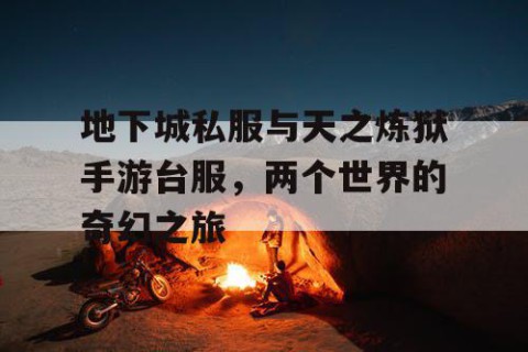 地下城私服与天之炼狱手游台服，两个世界的奇幻之旅
