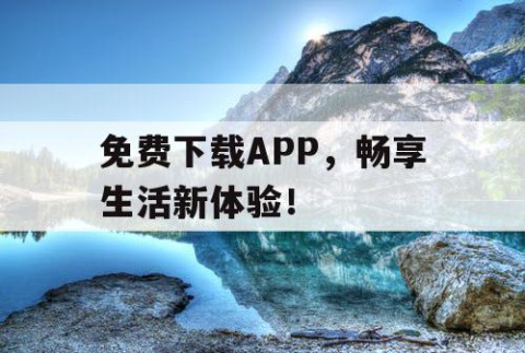 免费下载APP，畅享生活新体验！