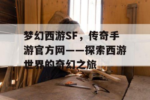 梦幻西游SF，传奇手游官方网——探索西游世界的奇幻之旅