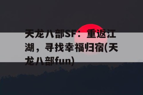 天龙八部SF:重返江湖,寻找幸福归宿(天龙八部fun)