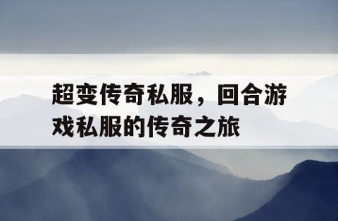 超变传奇私服，回合游戏私服的传奇之旅