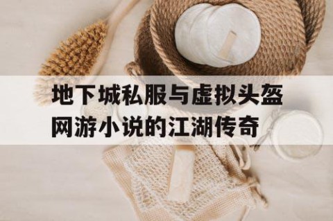 地下城私服与虚拟头盔网游小说的江湖传奇