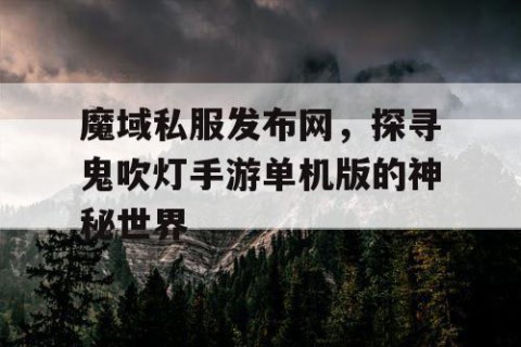 魔域私服发布网，探寻鬼吹灯手游单机版的神秘世界