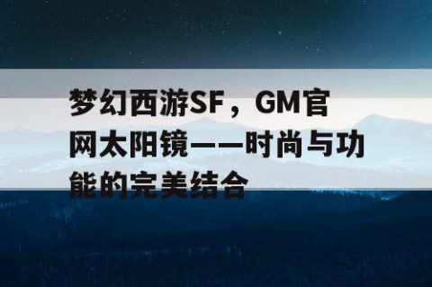 梦幻西游SF，GM官网太阳镜——时尚与功能的完美结合